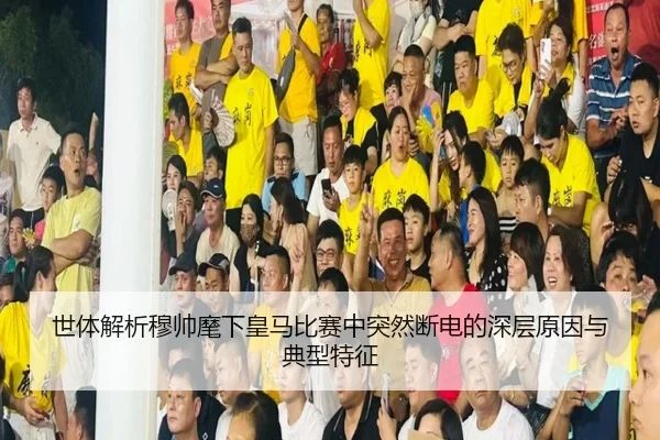 世体解析穆帅麾下皇马比赛中突然断电的深层原因与典型特征